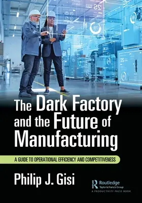 Temná továreň a budúcnosť výroby: Sprievodca prevádzkovou efektívnosťou a konkurencieschopnosťou - The Dark Factory and the Future of Manufacturing: A Guide to Operational Efficiency and Competitiveness