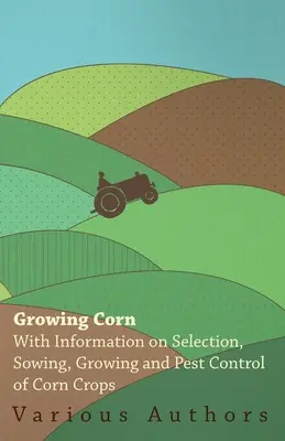 Pestovanie kukurice - informácie o výbere, výseve, pestovaní a ochrane proti škodcom kukurice - Growing Corn - With Information on Selection, Sowing, Growing and Pest Control of Corn Crops
