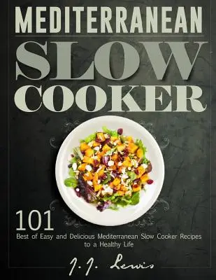 Stredomorský pomalý varič: Vydanie: 101 najlepších jednoduchých a chutných stredomorských receptov na pomalé varenie pre zdravý život - Mediterranean Slow Cooker: 101 Best of Easy and Delicious Mediterranean Slow Cooker Recipes to a Healthy Life