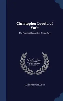 Christopher Levett z Yorku: Pioniersky kolonista v zálive Casco - Christopher Levett, of York: The Pioneer Colonist in Casco Bay