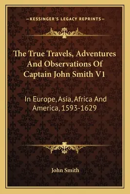 Skutočné cesty, dobrodružstvá a pozorovania kapitána Johna Smitha V1: V Európe, Ázii, Afrike a Amerike, 1593-1629 - The True Travels, Adventures And Observations Of Captain John Smith V1: In Europe, Asia, Africa And America, 1593-1629