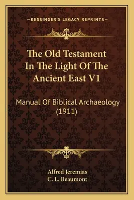 Starý zákon vo svetle starovekého Východu V1: Príručka biblickej archeológie (1911) - The Old Testament In The Light Of The Ancient East V1: Manual Of Biblical Archaeology (1911)