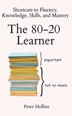 Učiaci sa 80-20: Vedomosti, zručnosti a majstrovstvo: Skratky k plynulosti, vedomostiam, zručnostiam a majstrovstvu - The 80-20 Learner: Shortcuts to Fluency, Knowledge, Skills, and Mastery