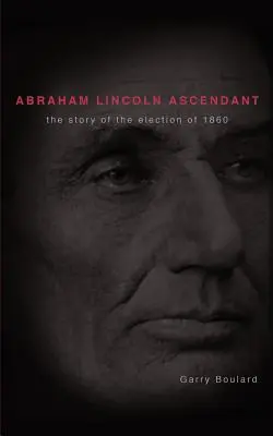 Abraham Lincoln Ascendent: Príbeh volieb v roku 1860 - Abraham Lincoln Ascendent: The Story of the Election of 1860