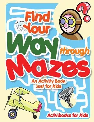 Nájdi cestu bludiskami - kniha aktivít len pre deti - Find Your Way through Mazes - An Activity Book Just for Kids