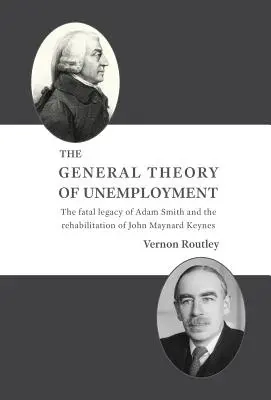 Všeobecná teória nezamestnanosti: Osudové dedičstvo Adama Smitha a rehabilitácia Johna Maynarda Keynesa - The General Theory of Unemployment: The fatal legacy of Adam Smith and the rehabilitation of John Maynard Keynes