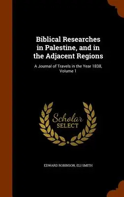 Biblické výskumy v Palestíne a v priľahlých oblastiach: A Journal of Travels in the Year 1838, Volume 1 - Biblical Researches in Palestine, and in the Adjacent Regions: A Journal of Travels in the Year 1838, Volume 1