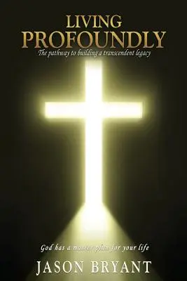 Hlboký život: Cesta k budovaniu transcendentálneho dedičstva Boh má pre váš život hlavný plán - Living Profoundly: The pathway to building a transcendent legacy God has a master plan for your life