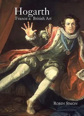 Hogarth, Francúzsko a britské umenie: Hogart, Francúzsko: Vzostup umenia v Británii 18. storočia (The Rise of Arts in the 18th-Century Britain) - Hogarth, France and British Art: The Rise of the Arts in 18th-Century Britain