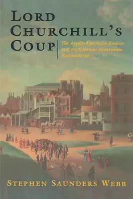 Prevrat lorda Churchilla: Churchill: Anglo-americké impérium a slávna revolúcia po novom - Lord Churchill's Coup: The Anglo-American Empire and the Glorious Revolution Reconsidered