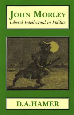 John Morley: Morley: liberálny intelektuál v politike - John Morley: Liberal Intellectual in Polotics