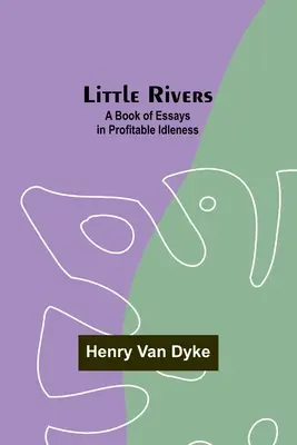 Malé rieky: Kniha esejí o užitočnej nečinnosti - Little Rivers: A Book of Essays in Profitable Idleness