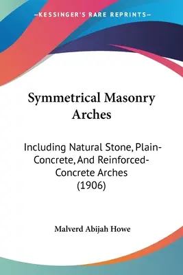 Symetrické murované oblúky: Vrátane oblúkov z prírodného kameňa, prostého betónu a železobetónu (1906) - Symmetrical Masonry Arches: Including Natural Stone, Plain-Concrete, And Reinforced-Concrete Arches (1906)