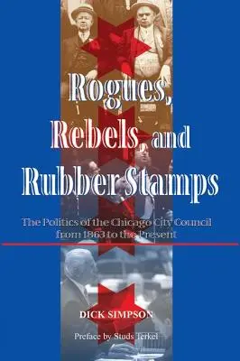 Tuláci, rebeli a gumené pečiatky: Politika mestskej rady v Chicagu od roku 1863 do súčasnosti - Rogues, Rebels, And Rubber Stamps: The Politics Of The Chicago City Council, 1863 To The Present