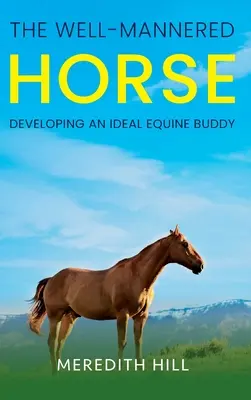 Dobre vychovaný kôň: Vychovávať ideálneho konského kamaráta: Ako si vytvoriť ideálneho konského kamaráta? - The Well-Mannered Horse: Developing an Ideal Equine Buddy