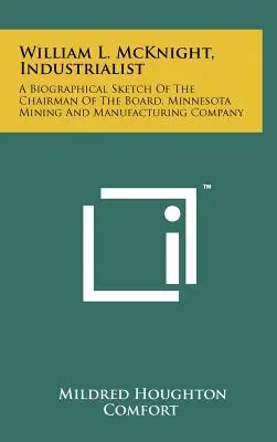 William L. McKnight, Industrialist (William L. McKnight, priemyselník): A Biographical Sketch Of the Chairman Of the Board, Minnesota Mining And Manufacturing Company - William L. McKnight, Industrialist: A Biographical Sketch Of The Chairman Of The Board, Minnesota Mining And Manufacturing Company