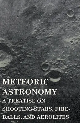 Meteorická astronómia - pojednanie o padajúcich hviezdach, ohnivých guľách a aerolitoch - Meteoric Astronomy - A Treatise on Shooting-Stars, Fire-Balls, and Aerolites