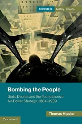 Bombardovanie ľudí: Giulio Douhet a základy stratégie vzdušných síl v rokoch 1884 - 1939 - Bombing the People: Giulio Douhet and the Foundations of Air-Power Strategy, 1884-1939