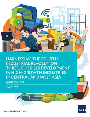 Využitie štvrtej priemyselnej revolúcie prostredníctvom rozvoja zručností v rýchlo rastúcich odvetviach v strednej a západnej Ázii - Uzbekistan - Harnessing the Fourth Industrial Revolution through Skills Development in High-Growth Industries in Central and West Asia - Uzbekistan