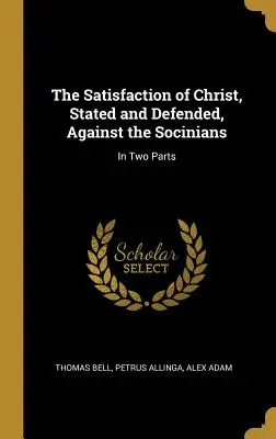Kristovo zadosťučinenie, vyjadrené a obhajované, proti socíniom: V dvoch častiach - The Satisfaction of Christ, Stated and Defended, Against the Socinians: In Two Parts