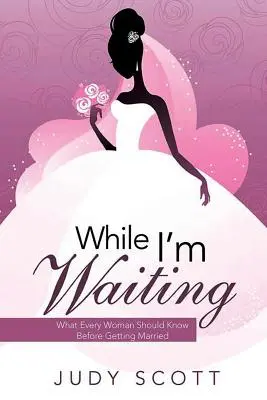 Kým čakám: Čo by mala každá žena vedieť pred svadbou - While I'm Waiting: What Every Woman Should Know Before Getting Married