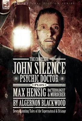 The Complete John Silence: Max Hensig: Bakteriológ a vrah: Sedem strašidelných príbehov o nadprirodzených a podivných javoch - The Complete John Silence: Psychic Doctor Plus Max Hensig: Bacteriologist and Murderer: Seven Haunting Tales of the Supernatural & Strange