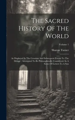 Posvätné dejiny sveta: Ako sa prejavuje v stvorení sveta a následných udalostiach až po potopu: pokus o filozofické posúdenie, vo výklade - The Sacred History Of The World: As Displayed In The Creation And Subsequent Events To The Deluge: Attempted To Be Philosophically Considered, In A Se