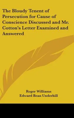 The Bloudy Tenent of Persecution for Cause of Conscience Discussed and Mr. - The Bloudy Tenent of Persecution for Cause of Conscience Discussed and Mr. Cotton's Letter Examined and Answered