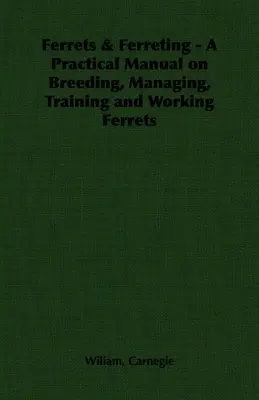 Fretky a fretkovanie - Praktická príručka o chove, riadení, výcviku a práci s fretkami - Ferrets & Ferreting - A Practical Manual on Breeding, Managing, Training and Working Ferrets