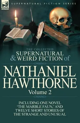 The Collected Supernatural and Weird Fiction of Nathaniel Hawthorne (Zborník nadprirodzených a podivných poviedok Nathaniela Hawthorna): Mramorový faun“ a dvanásť poviedok z oblasti podivností: 2. zväzok, ktorý obsahuje jeden román ‚Mramorový faun‘ a dvanásť poviedok - The Collected Supernatural and Weird Fiction of Nathaniel Hawthorne: Volume 2-Including One Novel 'The Marble Faun, ' and Twelve Short Stories of the