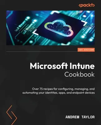 Kuchárska kniha Microsoft Intune: Viac ako 75 receptov na konfiguráciu, správu a automatizáciu vašich identít, aplikácií a koncových zariadení - Microsoft Intune Cookbook: Over 75 recipes for configuring, managing, and automating your identities, apps, and endpoint devices