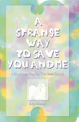 Podivný spôsob, ako zachrániť teba a mňa: Vianočná hra pre malý kostol - A Strange Way To Save You And Me: A Christmas Play For The Small Church