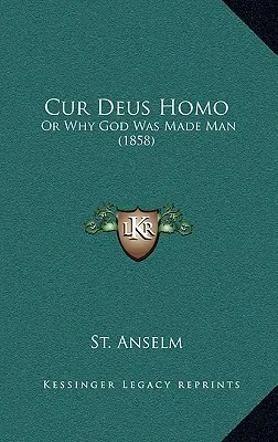 Cur Deus Homo: (1858) - Cur Deus Homo: Or Why God Was Made Man (1858)