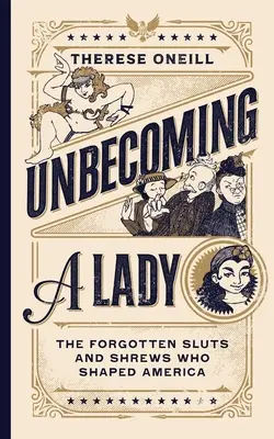 Unbecoming a Lady: Zapomenuté dievky, ktoré formovali Ameriku - Unbecoming a Lady: The Forgotten Sluts and Shrews Who Shaped America