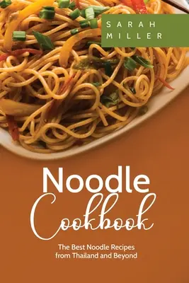 Nudľová kuchárka: Najlepšie recepty na rezance z Thajska a ďalších krajín - Noodle Cookbook: The Best Noodle Recipes from Thailand and Beyond