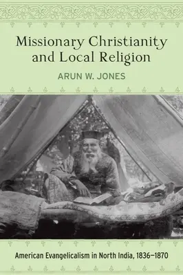 Misijné kresťanstvo a miestne náboženstvo: Americký evanjelikalizmus v severnej Indii v rokoch 1836-1870 - Missionary Christianity and Local Religion: American Evangelicalism in North India, 1836-1870