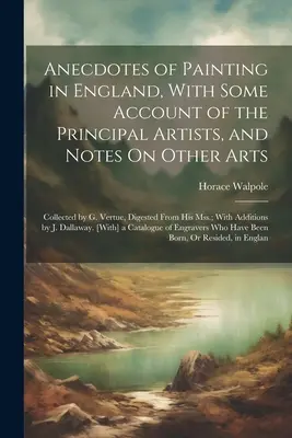 Anekdoty o maliarstve v Anglicku, s opisom hlavných umelcov a poznámkami o iných umeniach: Vertue, spracované z jeho archívnych dokumentov; - Anecdotes of Painting in England, With Some Account of the Principal Artists, and Notes On Other Arts: Collected by G. Vertue, Digested From His Mss.;