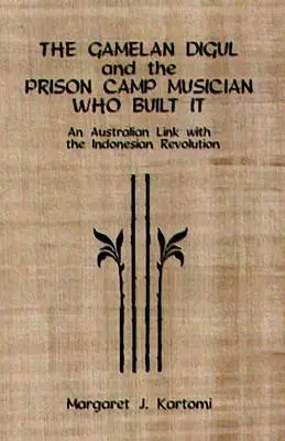 Gamelan Digul a hudobník z väzenského tábora, ktorý ho postavil: Austrálske spojenie s indonézskou revolúciou [s CD] - The Gamelan Digul and the Prison Camp Musician Who Built It: An Australian Link with the Indonesian Revolution [With CD]