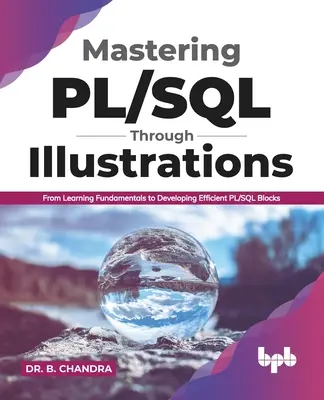 Mastering Pl/SQL Through Illustrations: Od osvojenia si základov až po vývoj efektívnych blokov jazyka Pl/SQL (anglické vydanie) - Mastering Pl/SQL Through Illustrations: From Learning Fundamentals to Developing Efficient Pl/SQL Blocks (English Edition)