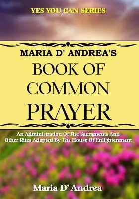 Kniha spoločných modlitieb Márie D' Andrei: Sviatosti a iné obrady upravené Domom osvietenstva - Maria D' Andrea's Book of Common Prayer: An Administration Of The Sacraments And Other Rites Adapted By The House Of Enlightenment