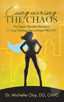 Prekonávanie chaosu: Stratégia 12 krokov super zázračnej ženy pre stresový FREELIFE - Conquering the Chaos: The Super Wonder Woman's 12-Step Strategy for a Stress FREELIFE