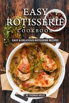 Jednoduchá kuchárska kniha o grilovaní: Jednoduché a chutné recepty z roštenky - Easy Rotisserie Cookbook: Easy & Delicious Rotisserie Recipes