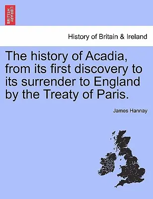 Dejiny Akadie od jej prvého objavenia až po jej odovzdanie Anglicku na základe Parížskej zmluvy. - The History of Acadia, from Its First Discovery to Its Surrender to England by the Treaty of Paris.
