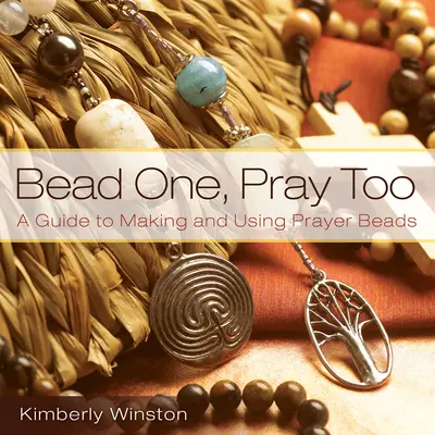 Korálik jeden, modli sa tiež: Príručka na výrobu a používanie modlitebných korálikov - Bead One, Pray Too: A Guide to Making and Using Prayer Beads