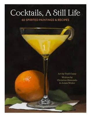 Koktaily, zátišia: 60 duchárskych obrazov a receptov - Cocktails, a Still Life: 60 Spirited Paintings & Recipes
