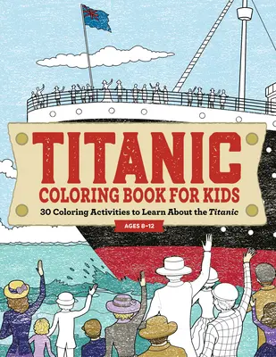 Omaľovánky Titanic pre deti: 30 aktivít na vyfarbenie, vďaka ktorým sa dozviete viac o Titanicu - Titanic Coloring Book for Kids: 30 Coloring Activities to Learn about the Titanic