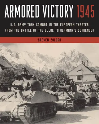 Obrnené víťazstvo 1945: Tankové boje americkej armády v európskom divadle od bitky v Ardenách po kapituláciu Nemecka - Armored Victory 1945: U.S. Army Tank Combat in the European Theater from the Battle of the Bulge to Germany's Surrender
