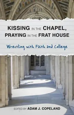 Bozkávanie v kaplnke, modlitba v bratstve: Zápasenie s vierou a vysokou školou - Kissing in the Chapel, Praying in the Frat House: Wrestling with Faith and College