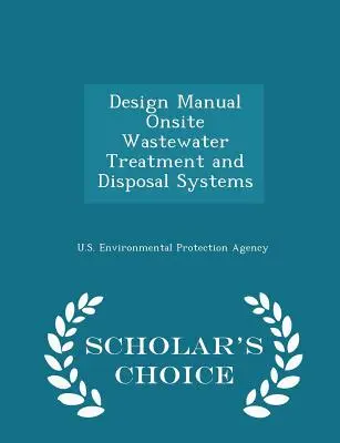 Príručka pre navrhovanie systémov čistenia a odvádzania odpadových vôd na mieste - Scholar's Choice Edition - Design Manual Onsite Wastewater Treatment and Disposal Systems - Scholar's Choice Edition