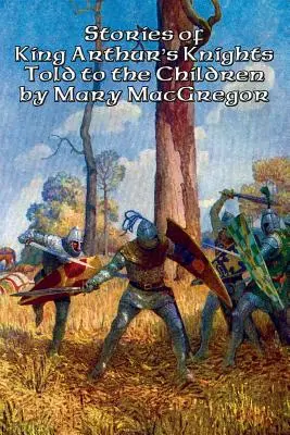 Príbehy rytierov kráľa Artuša rozprávané deťom: Mary MacGregor - Stories of King Arthur's Knights Told to the Children by Mary MacGregor
